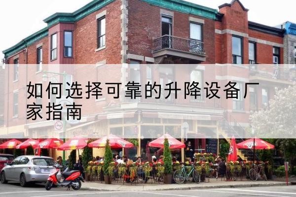 高要电动升降机厂家-如何选择可靠的升降设备厂家指南