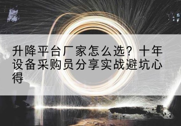 高要升降平台厂家-怎么选？十年设备采购员分享实战避坑心得