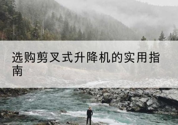 高要剪叉式升降机怎么选-选购剪叉式升降机的实用指南