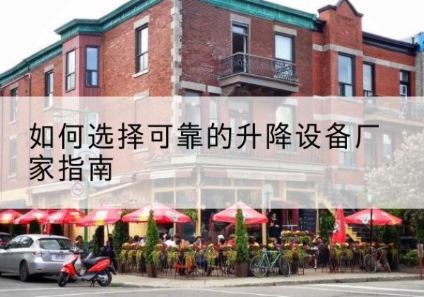 高要电动升降机厂家-如何选择可靠的升降设备厂家指南