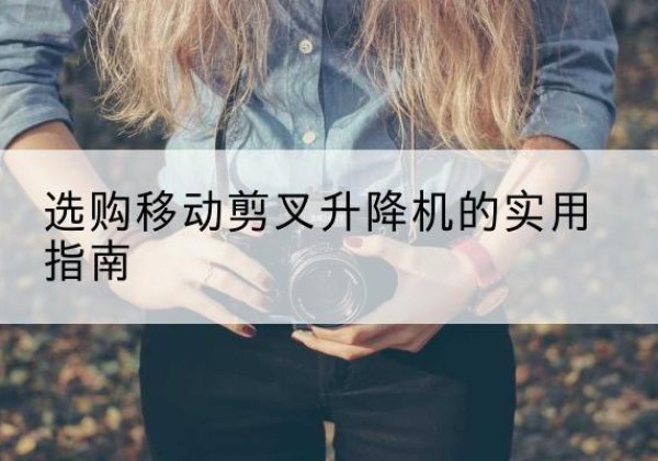 高要移动剪叉升降机怎么选-选购移动剪叉升降机的实用指南