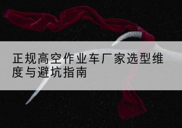 高要高空作业车厂家-正规选型维度与避坑指南